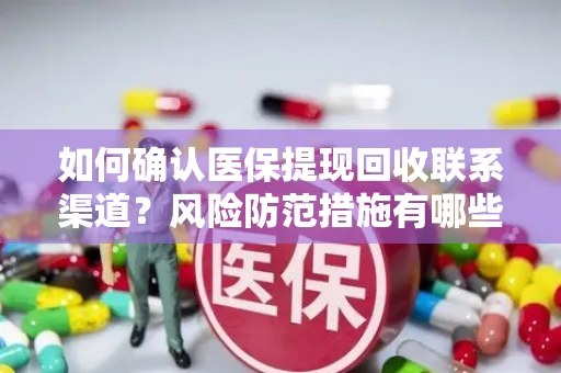 如何确认医保提现回收联系渠道？风险防范措施有哪些？